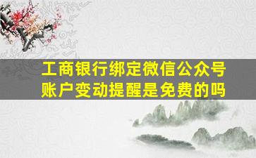 工商银行绑定微信公众号账户变动提醒是免费的吗