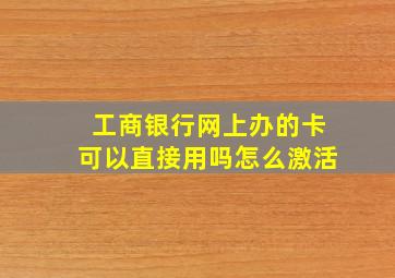 工商银行网上办的卡可以直接用吗怎么激活