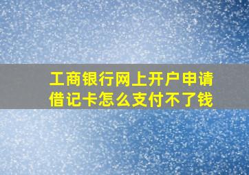 工商银行网上开户申请借记卡怎么支付不了钱