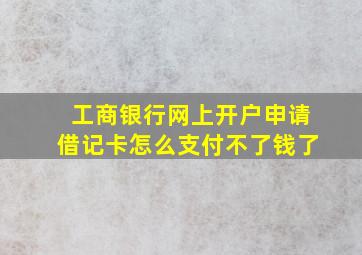 工商银行网上开户申请借记卡怎么支付不了钱了