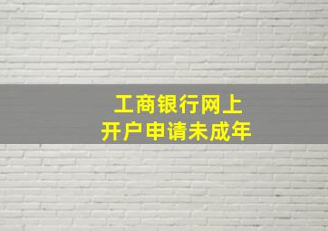 工商银行网上开户申请未成年