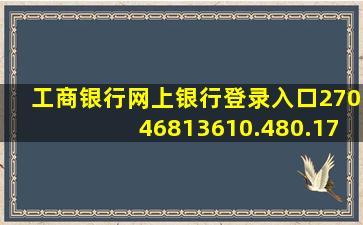 工商银行网上银行登录入口27046813610.480.177514793