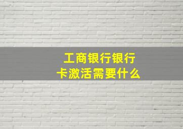 工商银行银行卡激活需要什么