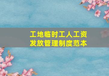 工地临时工人工资发放管理制度范本