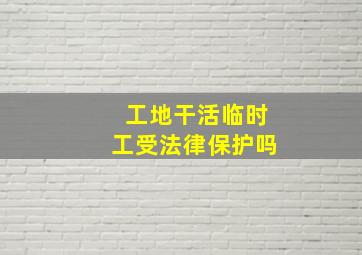 工地干活临时工受法律保护吗