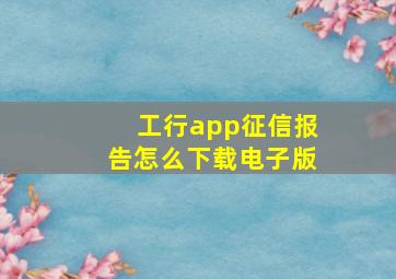 工行app征信报告怎么下载电子版