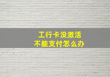 工行卡没激活不能支付怎么办