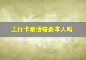 工行卡激活需要本人吗