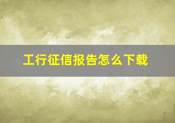 工行征信报告怎么下载