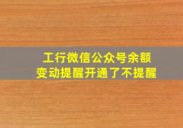 工行微信公众号余额变动提醒开通了不提醒