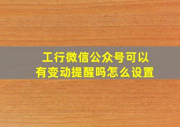 工行微信公众号可以有变动提醒吗怎么设置