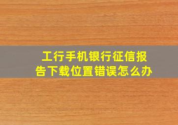 工行手机银行征信报告下载位置错误怎么办