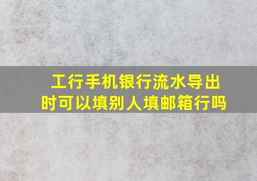 工行手机银行流水导出时可以填别人填邮箱行吗