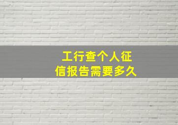 工行查个人征信报告需要多久