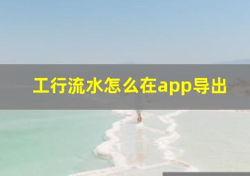 工行流水怎么在app导出