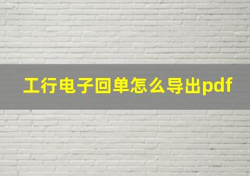 工行电子回单怎么导出pdf