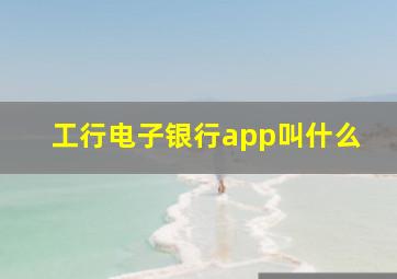 工行电子银行app叫什么