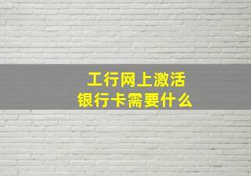 工行网上激活银行卡需要什么