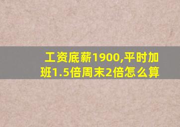 工资底薪1900,平时加班1.5倍周末2倍怎么算