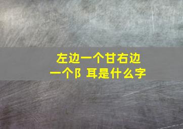 左边一个甘右边一个阝耳是什么字