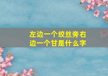 左边一个绞丝旁右边一个甘是什么字