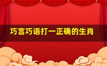 巧言巧语打一正确的生肖