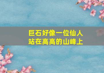 巨石好像一位仙人站在高高的山峰上