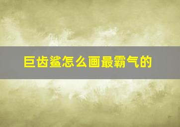 巨齿鲨怎么画最霸气的