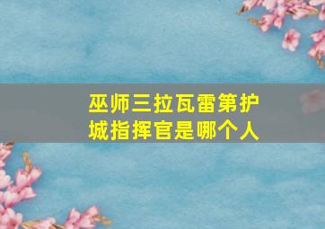 巫师三拉瓦雷第护城指挥官是哪个人