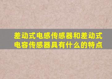 差动式电感传感器和差动式电容传感器具有什么的特点