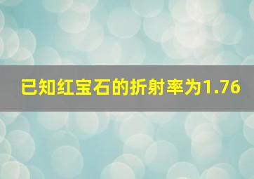 已知红宝石的折射率为1.76