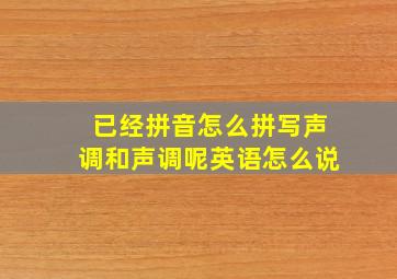 已经拼音怎么拼写声调和声调呢英语怎么说