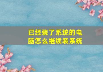 已经装了系统的电脑怎么继续装系统