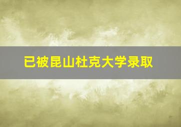 已被昆山杜克大学录取