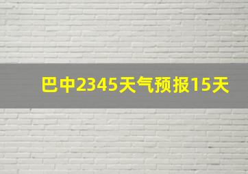 巴中2345天气预报15天