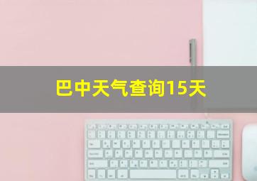 巴中天气查询15天