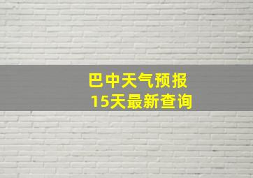 巴中天气预报15天最新查询