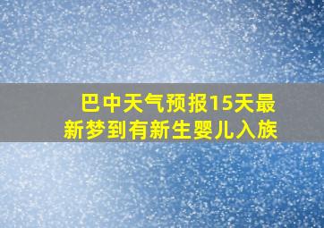 巴中天气预报15天最新梦到有新生婴儿入族