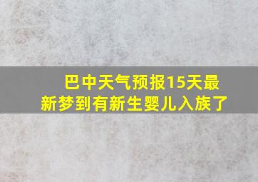 巴中天气预报15天最新梦到有新生婴儿入族了