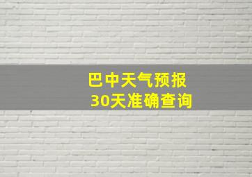 巴中天气预报30天准确查询