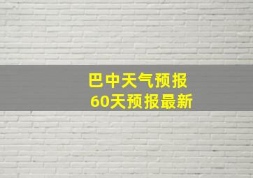 巴中天气预报60天预报最新