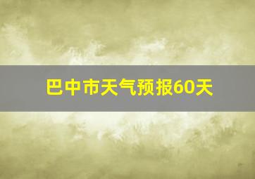 巴中市天气预报60天