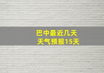 巴中最近几天天气预报15天