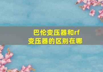 巴伦变压器和rf变压器的区别在哪