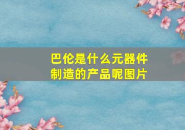 巴伦是什么元器件制造的产品呢图片