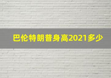 巴伦特朗普身高2021多少