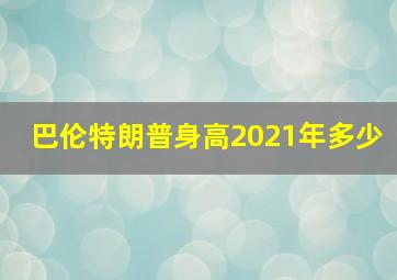 巴伦特朗普身高2021年多少