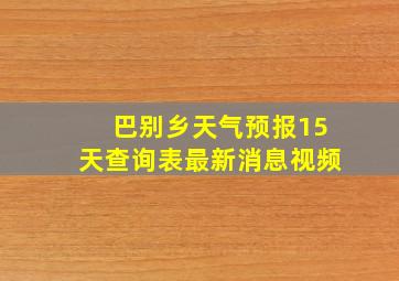 巴别乡天气预报15天查询表最新消息视频