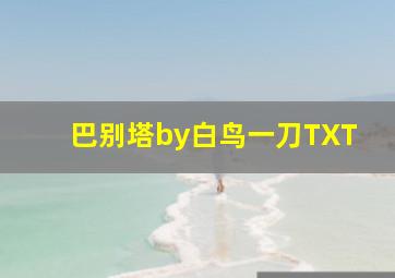 巴别塔by白鸟一刀TXT