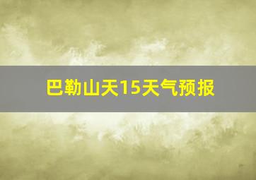 巴勒山天15天气预报